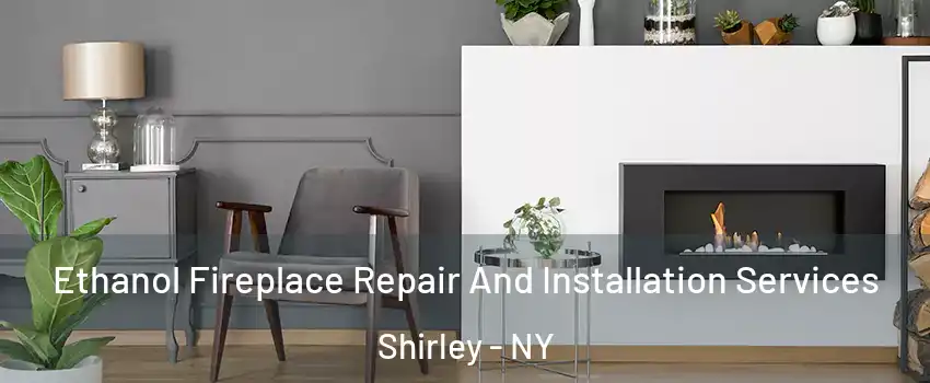  Ethanol Fireplace Repair And Installation Services Shirley - NY