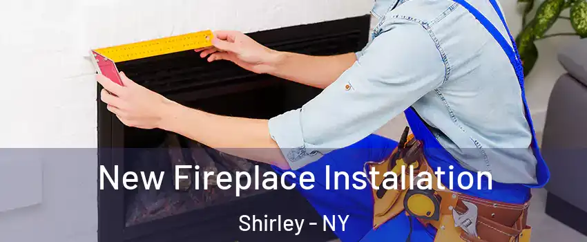  New Fireplace Installation Shirley - NY
