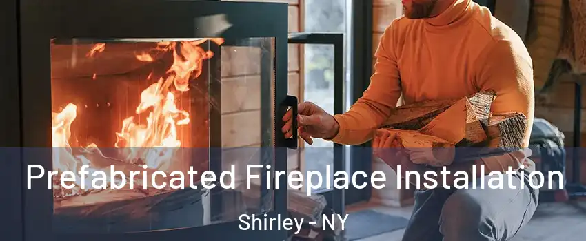  Prefabricated Fireplace Installation Shirley - NY