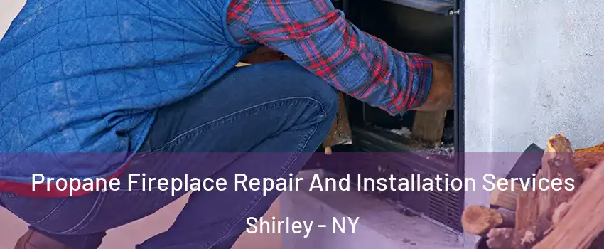  Propane Fireplace Repair And Installation Services Shirley - NY