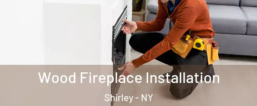  Wood Fireplace Installation Shirley - NY