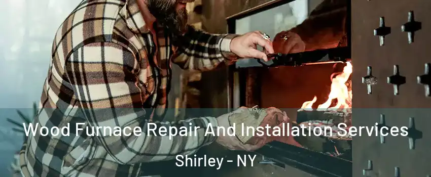  Wood Furnace Repair And Installation Services Shirley - NY